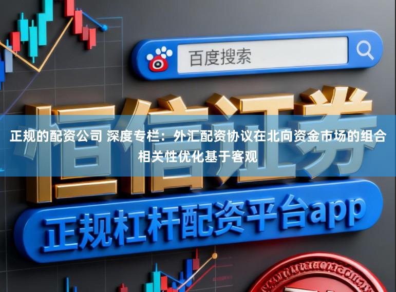 正规的配资公司 深度专栏：外汇配资协议在北向资金市场的组合相关性优化基于客观
