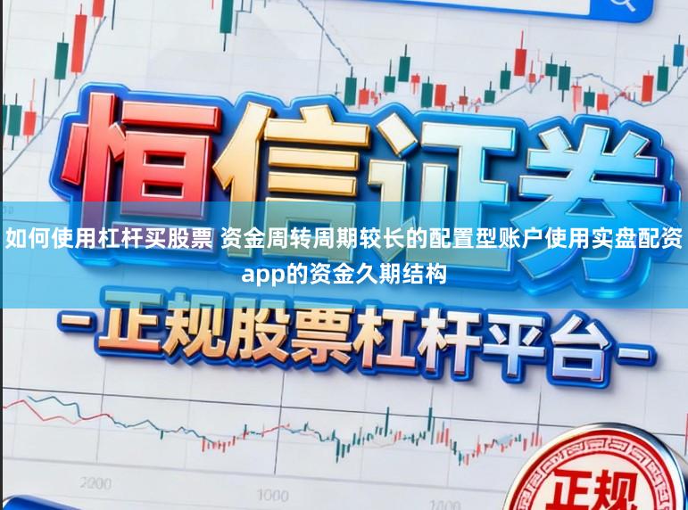 如何使用杠杆买股票 资金周转周期较长的配置型账户使用实盘配资app的资金久期结构