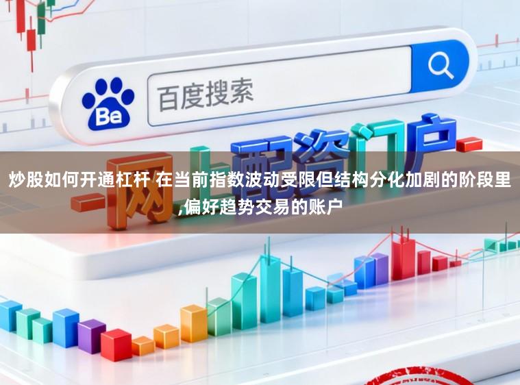 炒股如何开通杠杆 在当前指数波动受限但结构分化加剧的阶段里，偏好趋势交易的账户