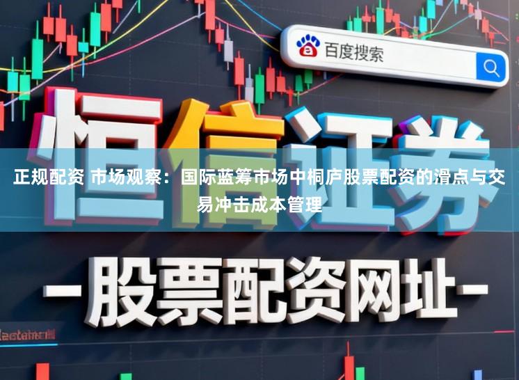 正规配资 市场观察：国际蓝筹市场中桐庐股票配资的滑点与交易冲击成本管理