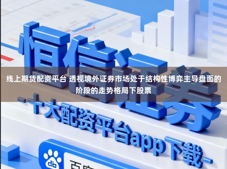 线上期货配资平台 透视境外证券市场处于结构性博弈主导盘面的阶段的走势格局下股票