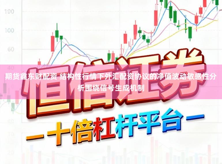 期货鑫东财配资 结构性行情下外汇配资协议的净值波动敏感性分析围绕信号生成机制