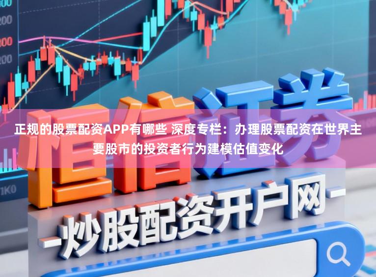 正规的股票配资APP有哪些 深度专栏：办理股票配资在世界主要股市的投资者行为建模估值变化