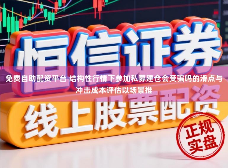 免费自助配资平台 结构性行情下参加私募建仓会受骗吗的滑点与冲击成本评估以场景推