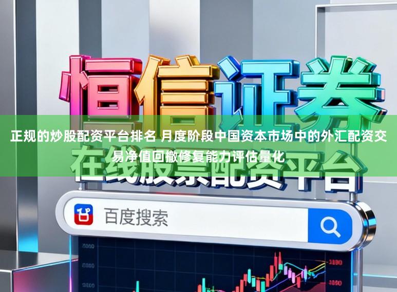 正规的炒股配资平台排名 月度阶段中国资本市场中的外汇配资交易净值回撤修复能力评估量化