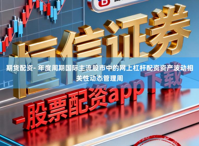 期货配资- 年度周期国际主流股市中的网上杠杆配资资产波动相关性动态管理周
