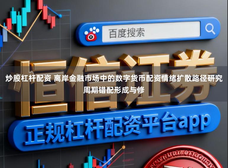 炒股杠杆配资 离岸金融市场中的数字货币配资情绪扩散路径研究周期错配形成与修