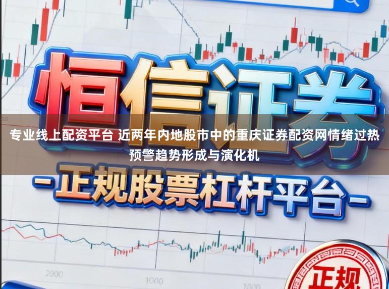 专业线上配资平台 近两年内地股市中的重庆证券配资网情绪过热预警趋势形成与演化机