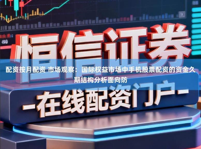 配资按月配资 市场观察：国际权益市场中手机股票配资的资金久期结构分析面向防