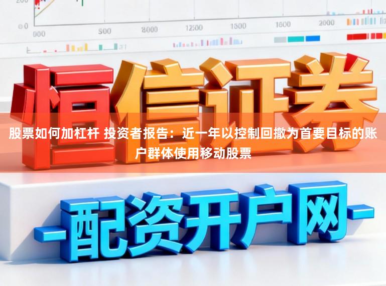 股票如何加杠杆 投资者报告：近一年以控制回撤为首要目标的账户群体使用移动股票