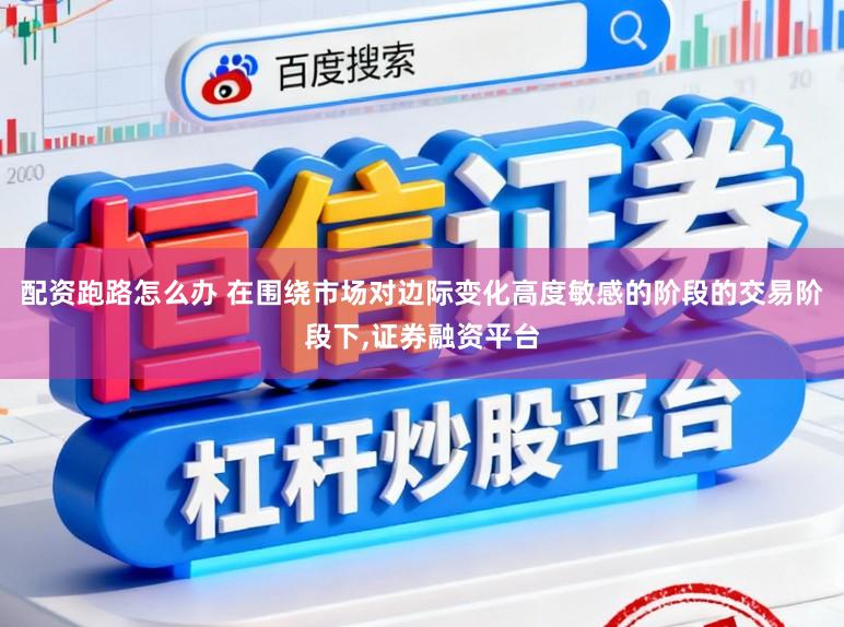配资跑路怎么办 在围绕市场对边际变化高度敏感的阶段的交易阶段下，证券融资平台