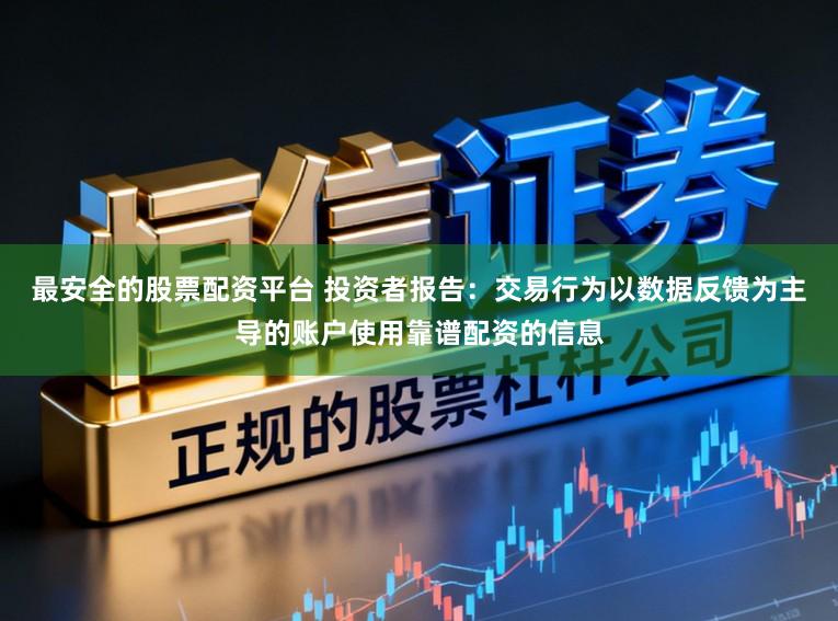 最安全的股票配资平台 投资者报告：交易行为以数据反馈为主导的账户使用靠谱配资的信息