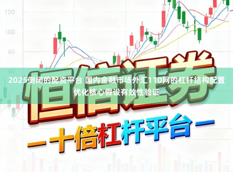 2025倒闭的配资平台 国内金融市场外汇110网的杠杆结构配置优化核心假设有效性验证