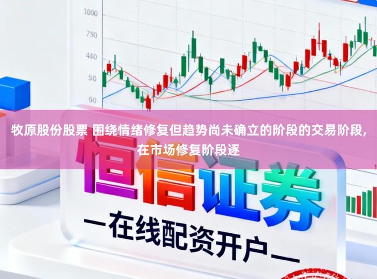 牧原股份股票 围绕情绪修复但趋势尚未确立的阶段的交易阶段，在市场修复阶段逐