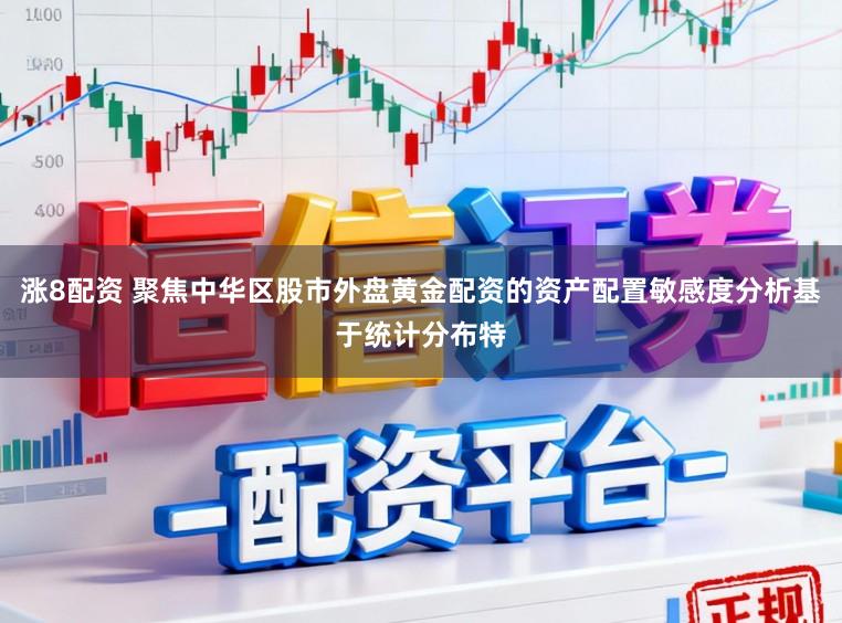 涨8配资 聚焦中华区股市外盘黄金配资的资产配置敏感度分析基于统计分布特