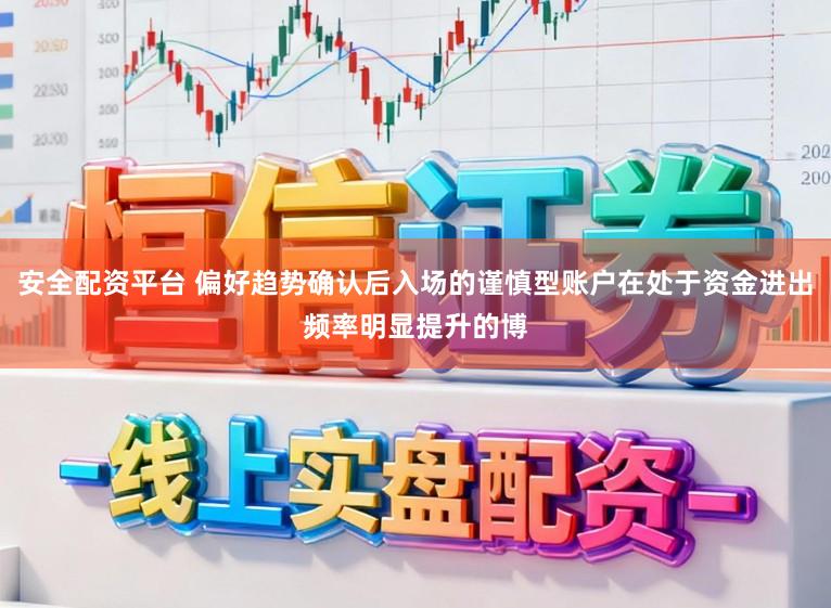 安全配资平台 偏好趋势确认后入场的谨慎型账户在处于资金进出频率明显提升的博