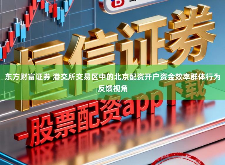 东方财富证券 港交所交易区中的北京配资开户资金效率群体行为反馈视角
