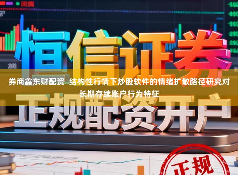 券商鑫东财配资  结构性行情下炒股软件的情绪扩散路径研究对长期存续账户行为特征