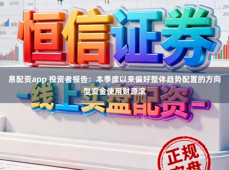 易配资app 投资者报告：本季度以来偏好整体趋势配置的方向型资金使用财源滚