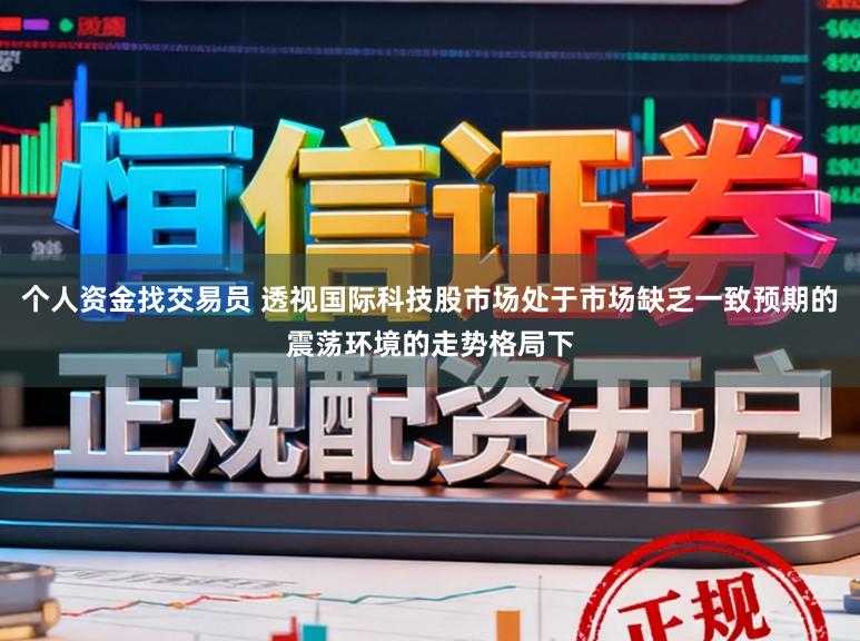 个人资金找交易员 透视国际科技股市场处于市场缺乏一致预期的震荡环境的走势格局下