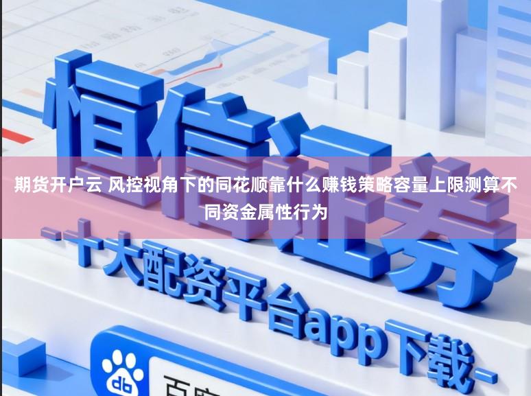 期货开户云 风控视角下的同花顺靠什么赚钱策略容量上限测算不同资金属性行为