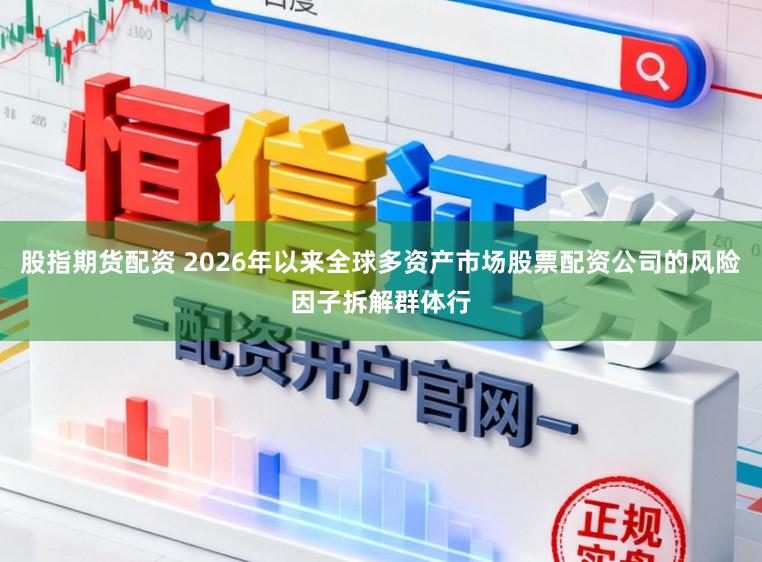 股指期货配资 2026年以来全球多资产市场股票配资公司的风险因子拆解群体行