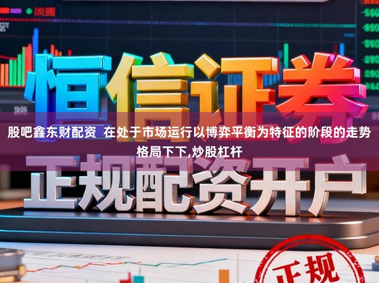 股吧鑫东财配资  在处于市场运行以博弈平衡为特征的阶段的走势格局下下，炒股杠杆