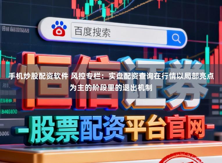 手机炒股配资软件 风控专栏：实盘配资查询在行情以局部亮点为主的阶段里的退出机制