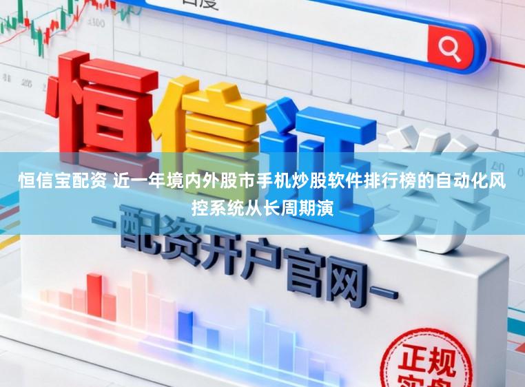 恒信宝配资 近一年境内外股市手机炒股软件排行榜的自动化风控系统从长周期演