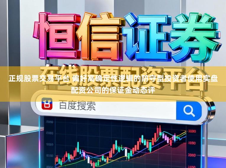 正规股票交易平台 偏好高确定性逻辑的防守型投资者使用实盘配资公司的保证金动态评