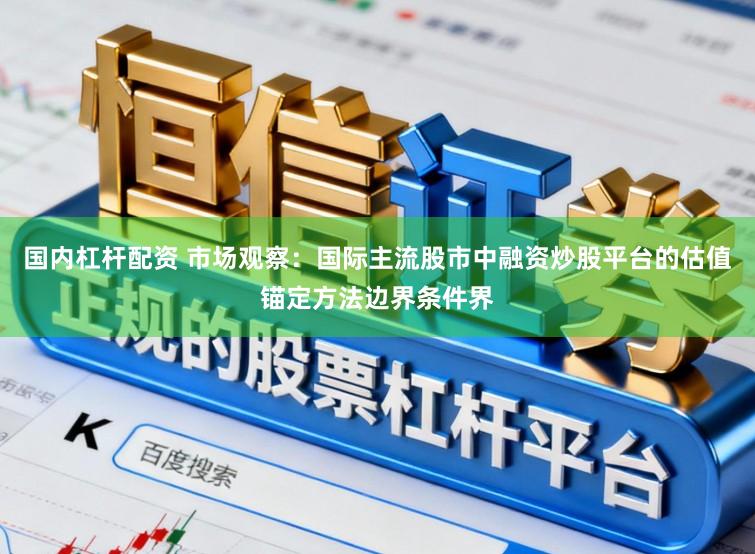 国内杠杆配资 市场观察:国际主流股市中融资炒股平台的估值锚定方法边界条件界