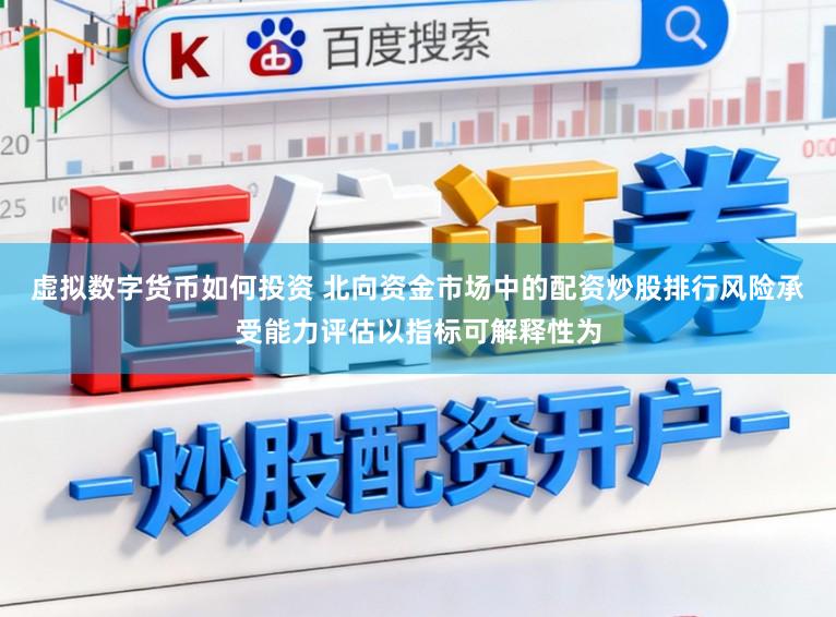 虚拟数字货币如何投资 北向资金市场中的配资炒股排行风险承受能力评估以指标可解释性为