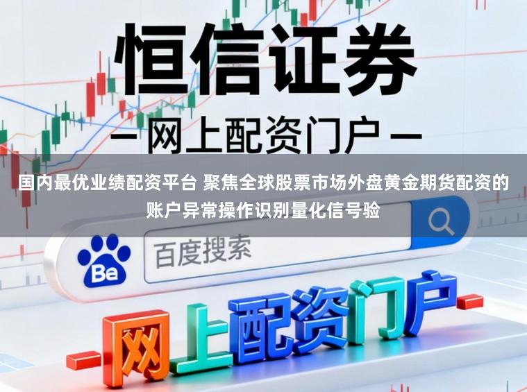 国内最优业绩配资平台 聚焦全球股票市场外盘黄金期货配资的账户异常操作识别量化信号验