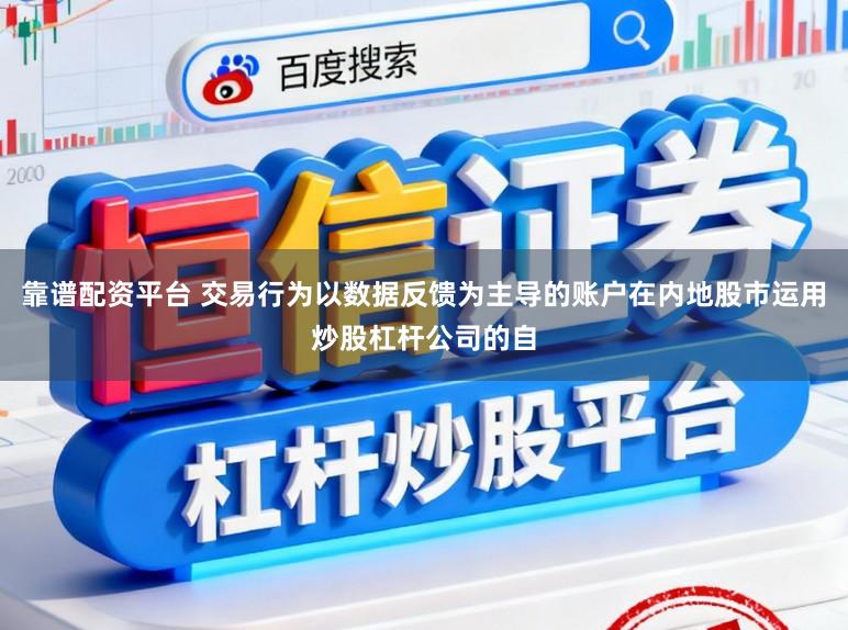 靠谱配资平台 交易行为以数据反馈为主导的账户在内地股市运用炒股杠杆公司的自