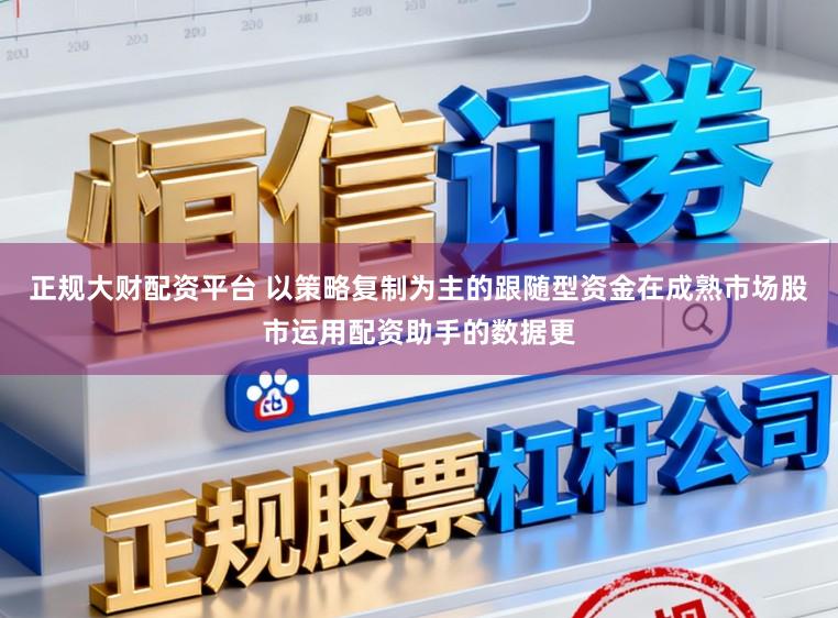 正规大财配资平台 以策略复制为主的跟随型资金在成熟市场股市运用配资助手的数据更