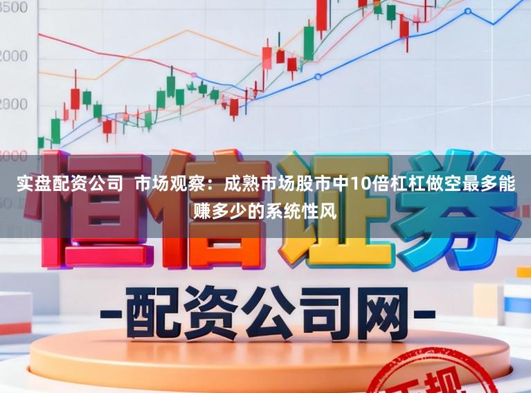 实盘配资公司  市场观察：成熟市场股市中10倍杠杠做空最多能赚多少的系统性风