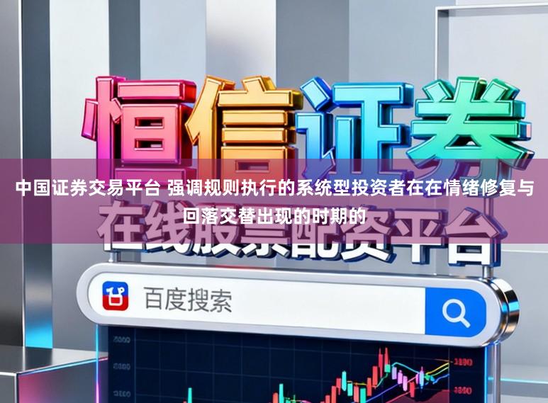 中国证券交易平台 强调规则执行的系统型投资者在在情绪修复与回落交替出现的时期的