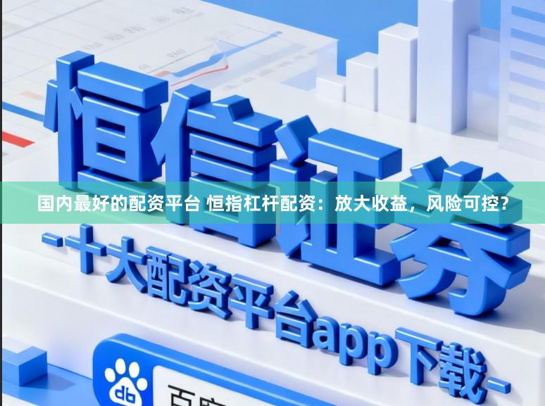 国内最好的配资平台 恒指杠杆配资：放大收益，风险可控？