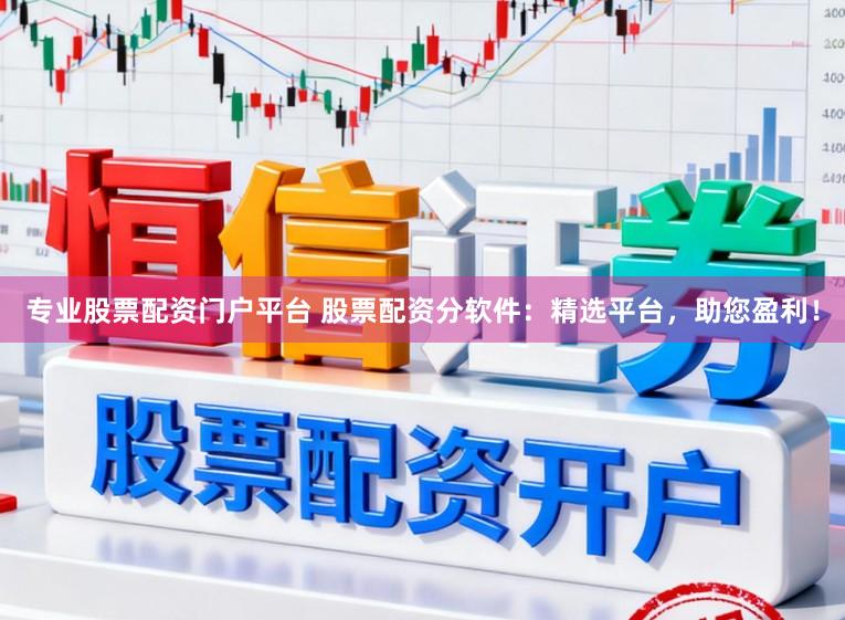 专业股票配资门户平台 股票配资分软件:精选平台,助您盈利!