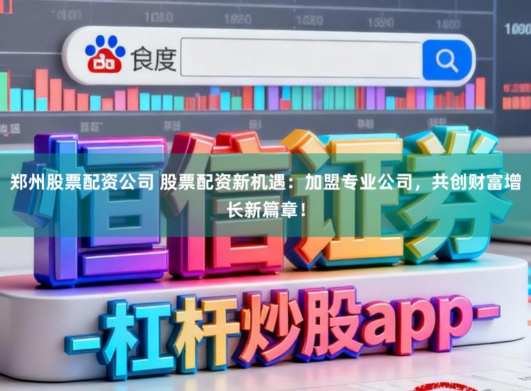郑州股票配资公司 股票配资新机遇:加盟专业公司,共创财富增长新篇章!