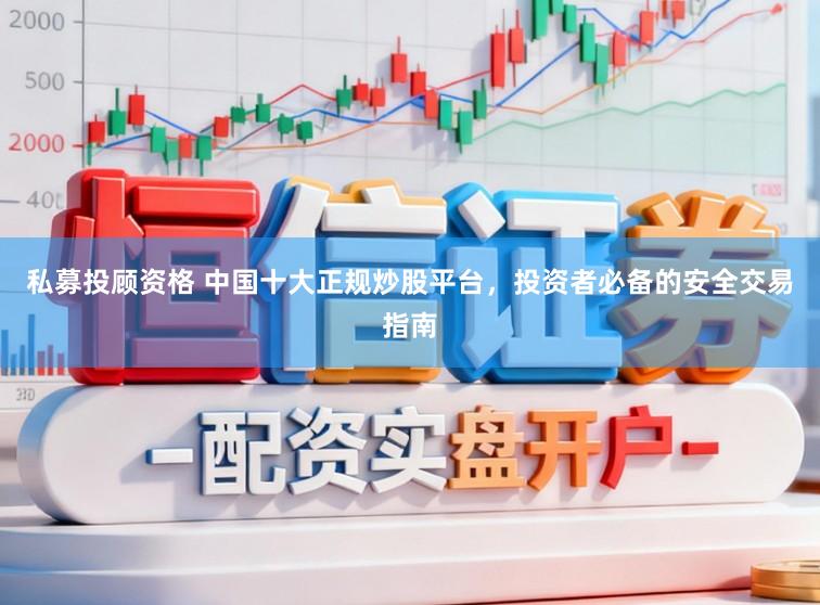 私募投顾资格 中国十大正规炒股平台,投资者必备的安全交易指南
