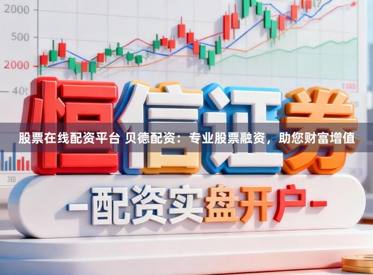 股票在线配资平台 贝德配资：专业股票融资，助您财富增值