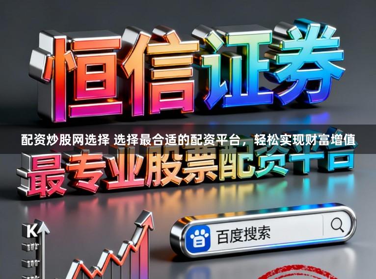 配资炒股网选择 选择最合适的配资平台,轻松实现财富增值