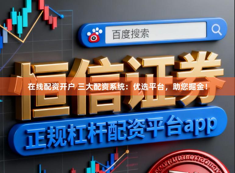 在线配资开户 三大配资系统:优选平台,助您掘金!