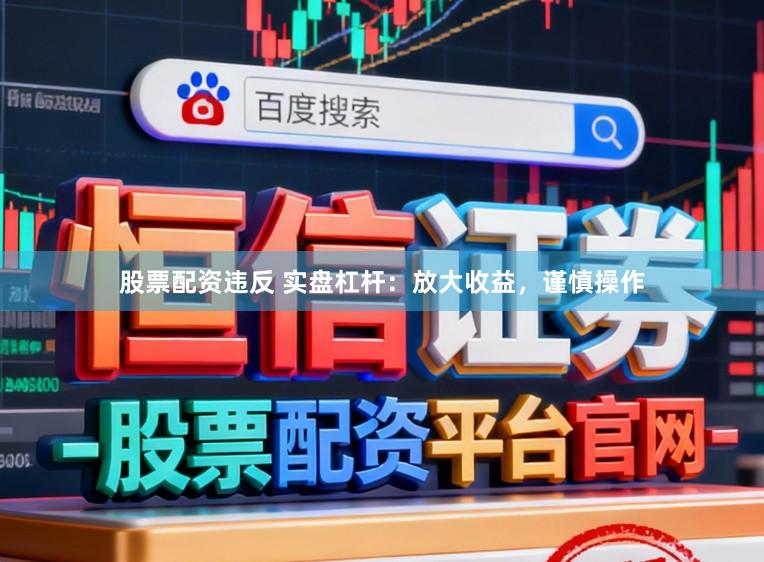 股票配资违反 实盘杠杆:放大收益,谨慎操作