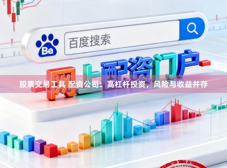 股票交易工具 配资公司:高杠杆投资,风险与收益并存