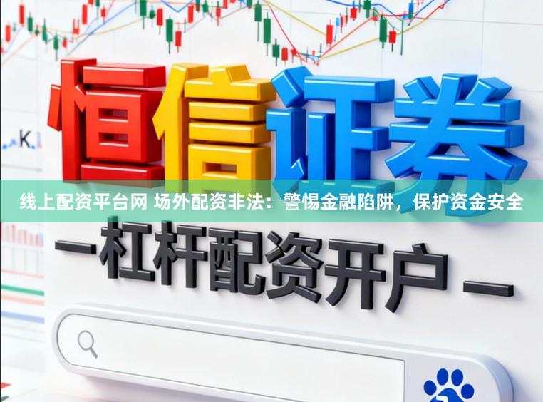 线上配资平台网 场外配资非法：警惕金融陷阱，保护资金安全