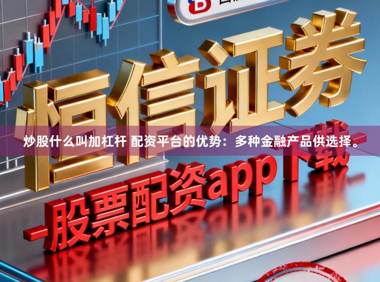 炒股什么叫加杠杆 配资平台的优势:多种金融产品供选择。