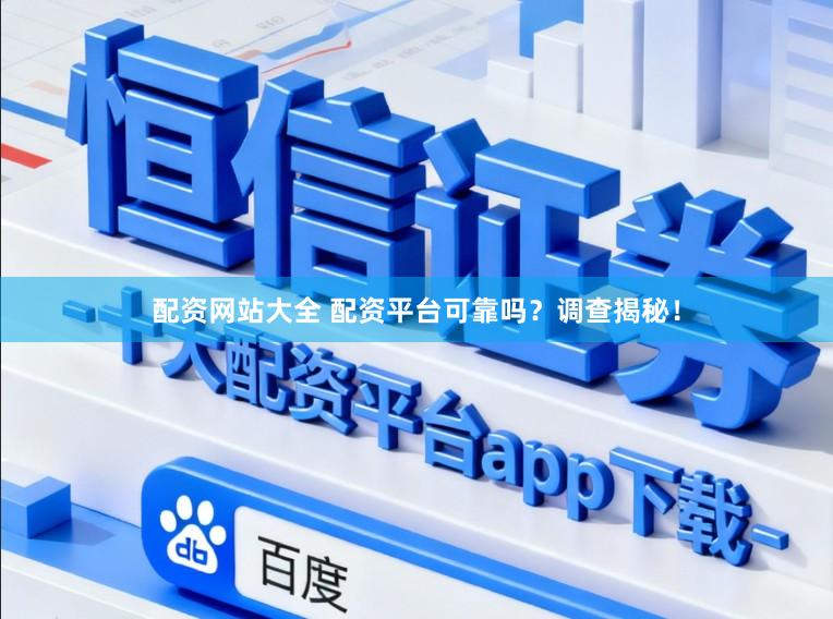 配资网站大全 配资平台可靠吗？调查揭秘！