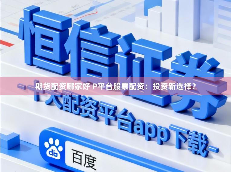 期货配资哪家好 P平台股票配资：投资新选择？